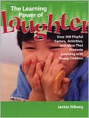 Jackie Silberg: The Learning Power of Laughter: Over 300 Playful Games and Activities that Promote Learning with Young Children