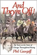 Phil Georgeff: And They're Off!: My Years as the Voice of Chicago Thoroughbred Racing