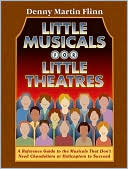 Denny Martin Flinn: Little Musicals for Little Theatres: A Reference Guide for Musicals That Don't Need Chandeliers or Helicopters to Succeed