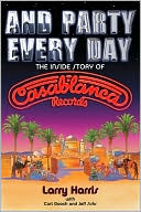 Larry Harris: And Party Every Day: The Inside Story of Casablanca Records