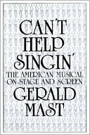 Book cover image of Can't Help Singin': The American Musical on Stage and Screen by Gerald Mast