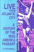 Book cover image of Live from Atlantic City: The Miss America Pageant before, after and in Spite of Television by A. R. Riverol