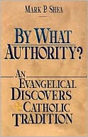 Mark P. Shea: By What Authority? an Evangelical Discovers Catholic Tradition