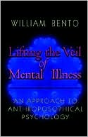 Book cover image of Lifting the Veil of Mental Illness by William R. Bento