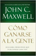 John C. Maxwell: Como ganarse a la gente: Descubra los principios que siempre funcionan con las personas