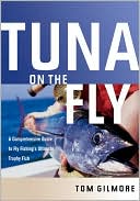 Tom Gilmore: Tuna on the Fly: A Comprehensive Guide to Fly Fishing's Ultimate Trophy Fish