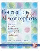Arthur Wisot: Conceptions and Misconceptions: The Informed Consumer's Guide Through the Maze of In Vitro Fertilization and Other Assisted Reproduction Techniques
