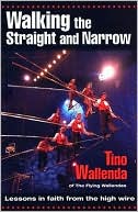 Book cover image of Walking the Straight and Narrow: Lessons in Faith from the High Wire by Tino Wallenda