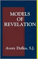 Avery Robert Cardinal Dulles: Models of Revelation