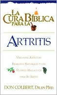 Don Colbert: La Cura Biblica Para la Artritis: Verdades Antiguas Remedios Naturales y los Ultimos Hallazgos Para Su Salud