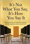 Joan Detz: It's Not What You Say, It's How You Say It: Ready-to-Use Advice for Presentations, Speeches and Other Speaking Occasions, Large and Small