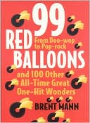 Brent Mann: 99 Red Balloons and 100 Other All-Time Great One-Hit Wonders: From Doo-Wop to Pop-Rock