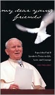 John M. Vitek: My Dear Young Friends: Pope John Paul II Speaks to Teens on Life, Love, and Courage