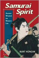Burt Konzak: Samurai Spirit: Ancient Wisdom For Modern Life