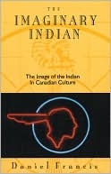 Book cover image of The Imaginary Indian: The Image of the Indian in Canadian Culture by Daniel Francis