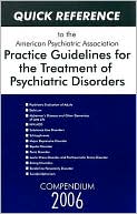 American Psychiatric Association: Quick Reference to the American Psychiatric Association Practice Guidelines for the Treatment of Psychiatric Disorders: Compendium 2006