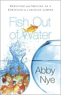 Book cover image of Fish out of Water: Surviving and Thriving as a Christian on a Secular Campus by Abby Nye