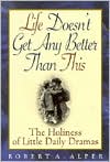 Book cover image of Life Doesn't Get Any Better than This: The Holiness of Little Daily Dramas by Robert A. Alper