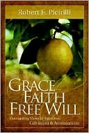 Robert E. Picirilli: Grace, Faith, Free Will: Contrasting Views of Salvation: Calvinism and Arminianism