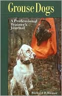 Richard D. Weaver: Grouse Dogs: A Professional Trainer's Journal