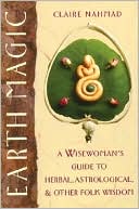 Book cover image of Earth Magic: A Wisewoman's Guide to Herbal, Astrological and Other Folk Wisdom by Claire Nahmad