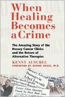 Kenny Ausubel: When Healing Becomes a Crime: The Amazing Story of the Hoxsey Cancer Clinics and the Return of Alternative Therapies