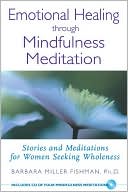 Book cover image of Emotional Healing Through Mindfulness Meditation: Stories and Meditations for Women Seeking Wholeness by Barbara Miller Fishman