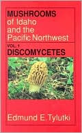 Edmund E. Tylutki: Mushrooms of Idaho and the Pacific Northwest: Morels, False Morels, Fairy Cups, Saddle Fungi, Earth Tongues, Truffles, and Related Fungi (ascomycetes--Discomycetes)