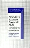 Michael W. Galbraith: Administering Successful Programs for Adults: Promoting Excellence in Adult, Community, and Continuing Education