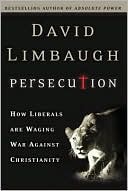 David Limbaugh: Persecution: How Liberals Are Waging War against Christianity