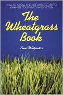 Book cover image of The Wheatgrass Book: How to Grow and Use Wheatgrass to Maximize Your Health and Vitality by Ann Wigmore