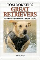 Tom Dokken: Tom Dokken's Retriever Training: The Complete Guide to Developing Your Hunting Dog