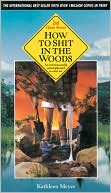 Book cover image of How to Shit in the Woods: An Environmentally Sound Approach to a Lost Art by Kathleen Meyer