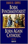 Book cover image of Born Fundamentalist, Born Again Catholic by David B. Currie