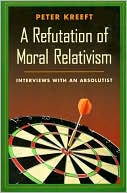 Peter Kreeft: A Refutation of Moral Relativism: Interviews with an Absolutist