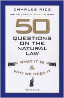 Charles E. Rice: 50 Questions on the Natural Law: What It Is and why We Need It