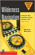 Book cover image of Wilderness Navigation: Finding Your Way Using Map, Compass, Altimeter, & by Bob Burns
