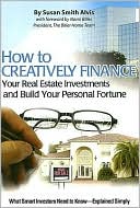 Book cover image of How to Creatively Finance Your Real Estate Investments and Build Your Personal Fortune: What Smart Investors Need to Know - Explained Simply by Susan Smith Alvis