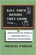 Michael Porter: Kill Them Before They Grow: The Misdiagnosis of African American Boys in America's Classrooms