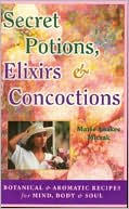 Marie Anakee Miczak: Secret Potions, Elixirs and Concoctions: Botanical and Aromatic Recipes for Mind, Body and Soul