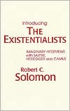 Book cover image of Introducing the Existentialists: Imaginary Interviews with Sartre, Heidegger, and Camus by Robert C. Solomon