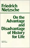 Friedrich Nietzsche: On the Advantage and Disadvantage of History for Life