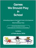 Frank Aycox: Games We Should Play in School: A Revealing Analysis of the Social Forces in the Classroom and a Practical Approach to Understanding and Shaping Them Including over 55 Dynamic and Fun Social Games