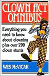 Wes McVicar: Clown Act Omnibus: Everything You Need to Know about Clowning Plus over 200 Clown Stunts