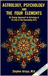 Stephen Arroyo: Astrology, Psychology and the Four Elements: An Energy Approach to Astrology and Its Use in the Counseling Arts