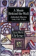 Anna Maria Ortese: A Music Behind the Wall: Selected Stories, Vol. 1