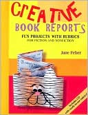 Feber: Creative Book Reports: Fun Projects with Rubrics for Fiction and Nonfiction