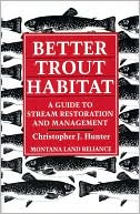 Chris J. Hunter: Better Trout Habitat: A Guide to Stream Restoration and Management