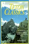 Richard Rossiter: Teton Classics: 50 Selected Climbs in Grand Teton National Park