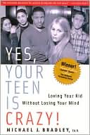 Michael J. Bradley: Yes, Your Teen Is Crazy!: Loving Your Kid Without Losing Your Mind